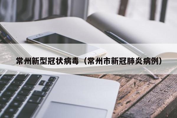 常州新型冠状病毒(常州市新冠肺炎病例)