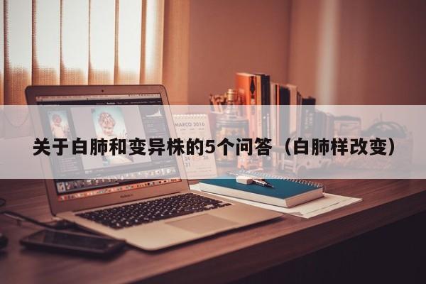 关于白肺和变异株的5个问答(白肺样改变)