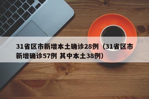 31省区市新增本土确诊28例(31省区市新增确诊57例 其中本土38例)