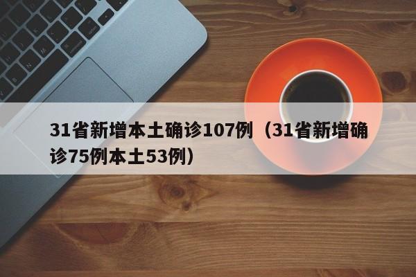 31省新增本土确诊107例(31省新增确诊75例本土53例)