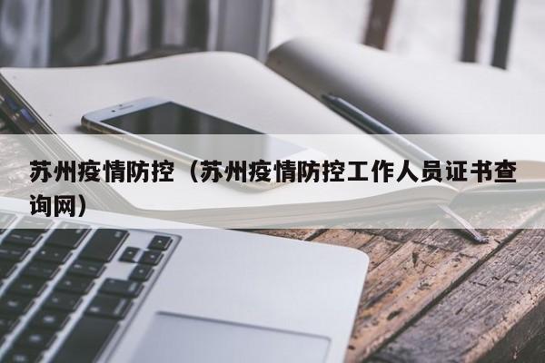 苏州疫情防控(苏州疫情防控工作人员证书查询网)