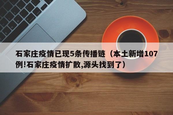 石家庄疫情已现5条传播链(本土新增107例!石家庄疫情扩散,源头找到了)