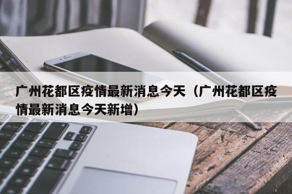 广州花都区疫情最新消息今天(广州花都区疫情最新消息今天新增)