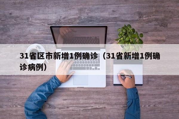 31省区市新增1例确诊(31省新增1例确诊病例)