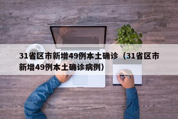 31省区市新增49例本土确诊(31省区市新增49例本土确诊病例)