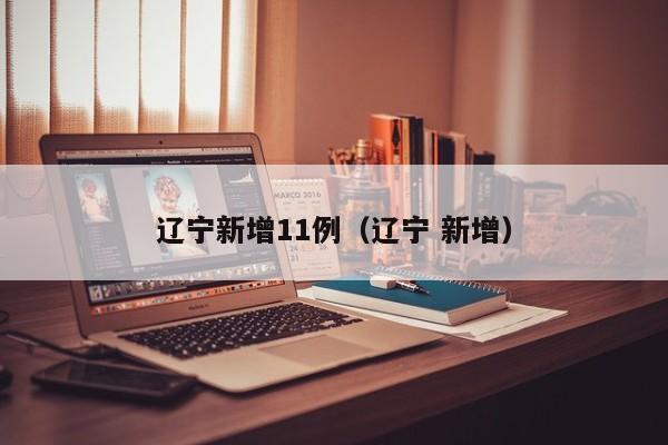 辽宁新增11例(辽宁 新增)