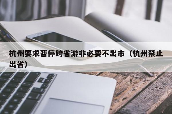 杭州要求暂停跨省游非必要不出市(杭州禁止出省)
