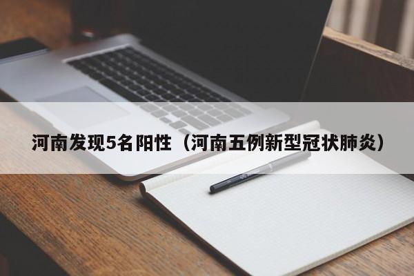河南发现5名阳性(河南五例新型冠状肺炎)
