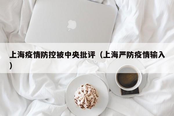 上海疫情防控被中央批评(上海严防疫情输入)