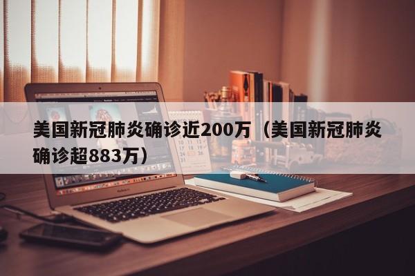 美国新冠肺炎确诊近200万(美国新冠肺炎确诊超883万)
