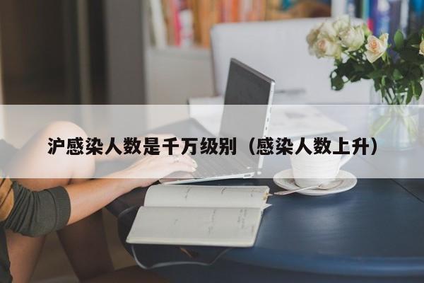 沪感染人数是千万级别(感染人数上升)