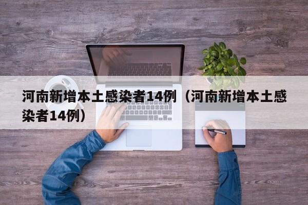 河南新增本土感染者14例(河南新增本土感染者14例)