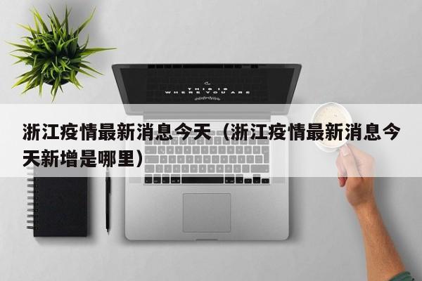 浙江疫情最新消息今天(浙江疫情最新消息今天新增是哪里)