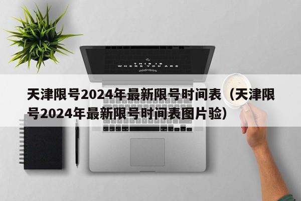 天津限号2024年最新限号时间表(天津限号2024年最新限号时间表图片验)