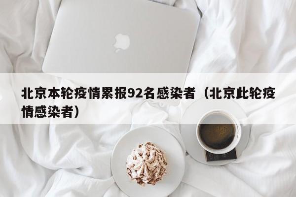 北京本轮疫情累报92名感染者(北京此轮疫情感染者)