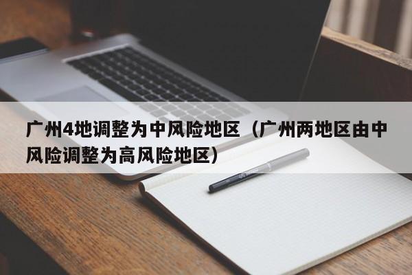 广州4地调整为中风险地区(广州两地区由中风险调整为高风险地区)