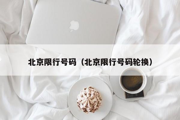北京限行号码(北京限行号码轮换)