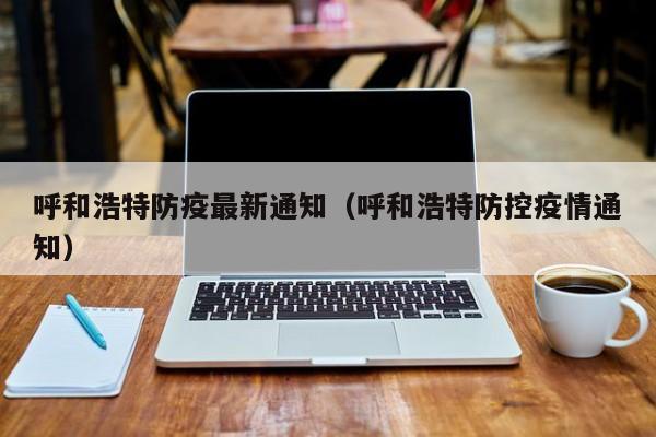 呼和浩特防疫最新通知(呼和浩特防控疫情通知)