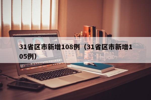 31省区市新增108例(31省区市新增105例)