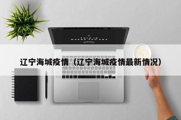 辽宁海城疫情(辽宁海城疫情最新情况)