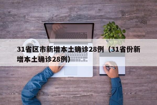 31省区市新增本土确诊28例(31省份新增本土确诊28例)