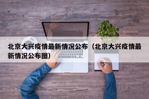 北京大兴疫情最新情况公布(北京大兴疫情最新情况公布图)