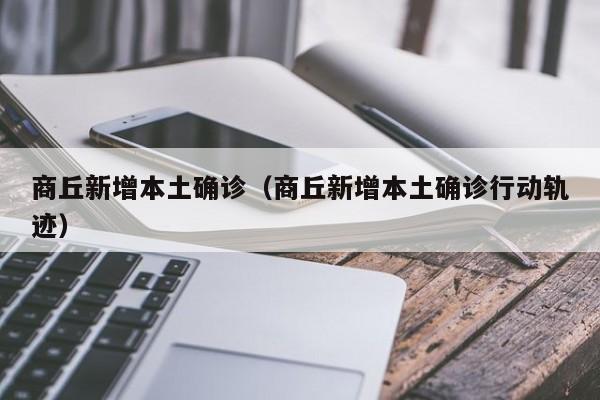 商丘新增本土确诊(商丘新增本土确诊行动轨迹)