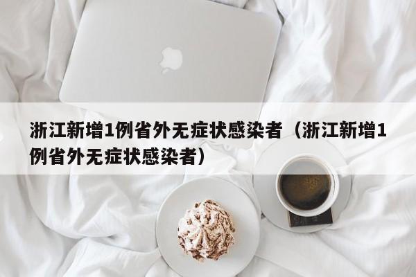 浙江新增1例省外无症状感染者(浙江新增1例省外无症状感染者)