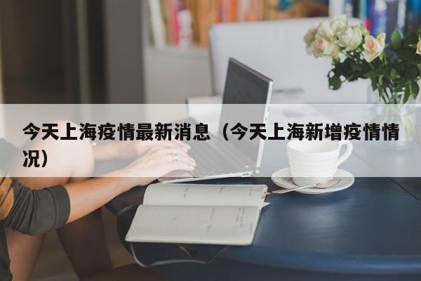 今天上海疫情最新消息(今天上海新增疫情情况)