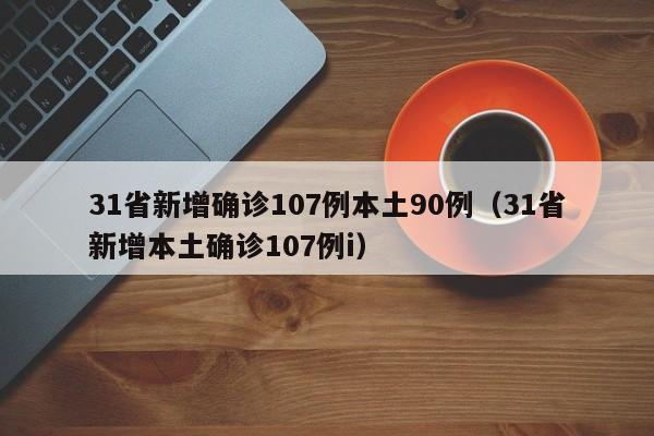 31省新增确诊107例本土90例(31省新增本土确诊107例i)