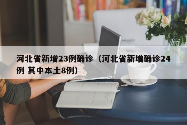 河北省新增23例确诊(河北省新增确诊24例 其中本土8例)