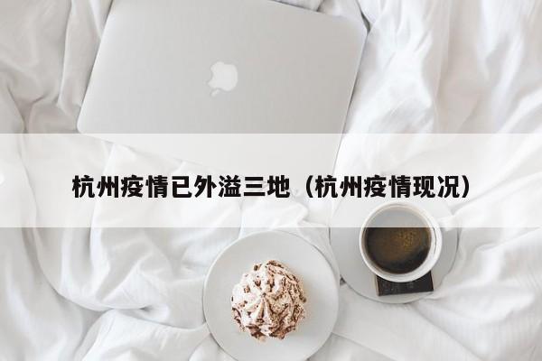 杭州疫情已外溢三地(杭州疫情现况)