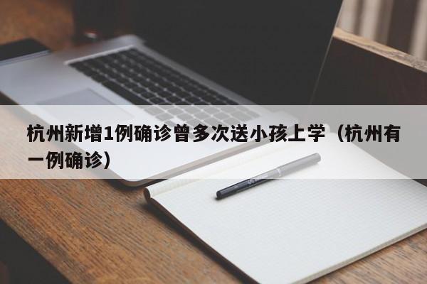 杭州新增1例确诊曾多次送小孩上学(杭州有一例确诊)