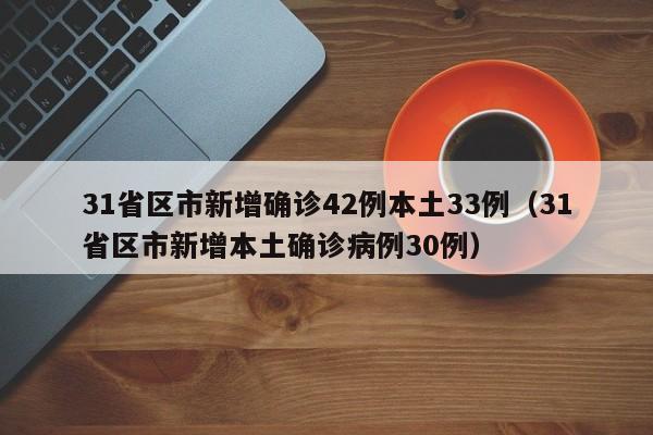 31省区市新增确诊42例本土33例(31省区市新增本土确诊病例30例)