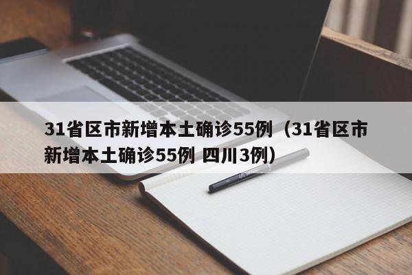 31省区市新增本土确诊55例(31省区市新增本土确诊55例 四川3例)