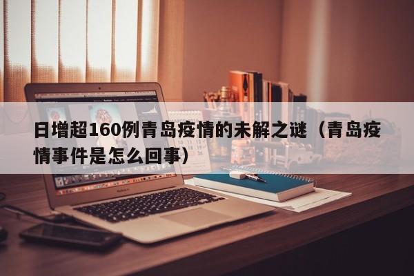 日增超160例青岛疫情的未解之谜(青岛疫情事件是怎么回事)