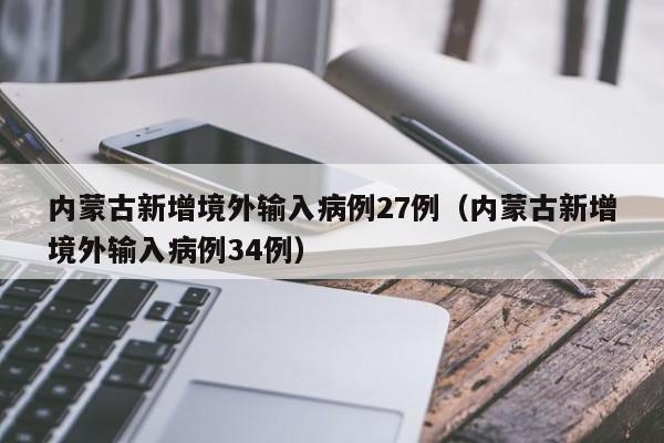 内蒙古新增境外输入病例27例(内蒙古新增境外输入病例34例)