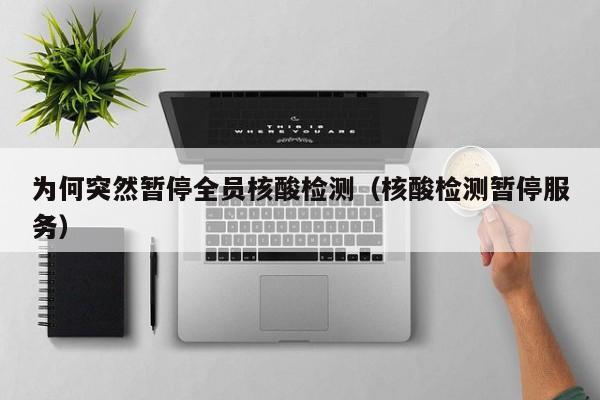 为何突然暂停全员核酸检测(核酸检测暂停服务)