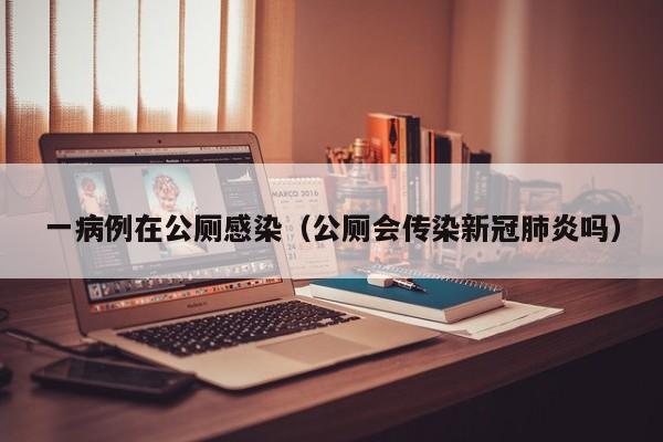 一病例在公厕感染(公厕会传染新冠肺炎吗)