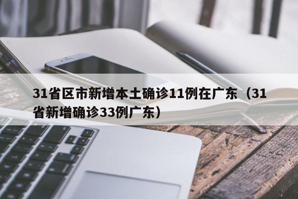 31省区市新增本土确诊11例在广东(31省新增确诊33例广东)