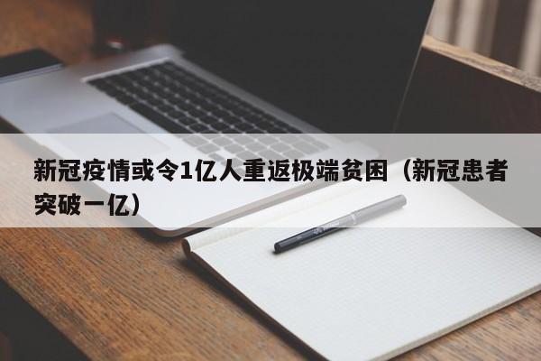 新冠疫情或令1亿人重返极端贫困(新冠患者突破一亿)