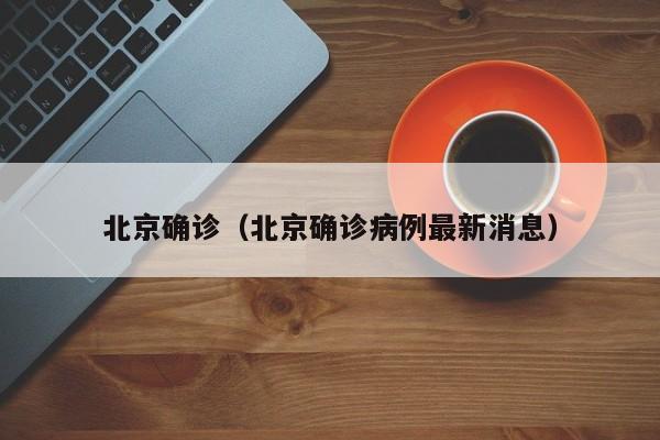 北京确诊(北京确诊病例最新消息)
