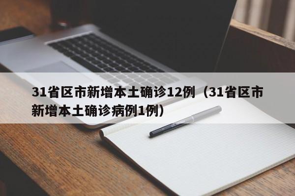 31省区市新增本土确诊12例(31省区市新增本土确诊病例1例)