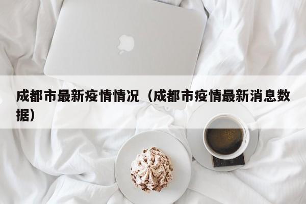 成都市最新疫情情况(成都市疫情最新消息数据)