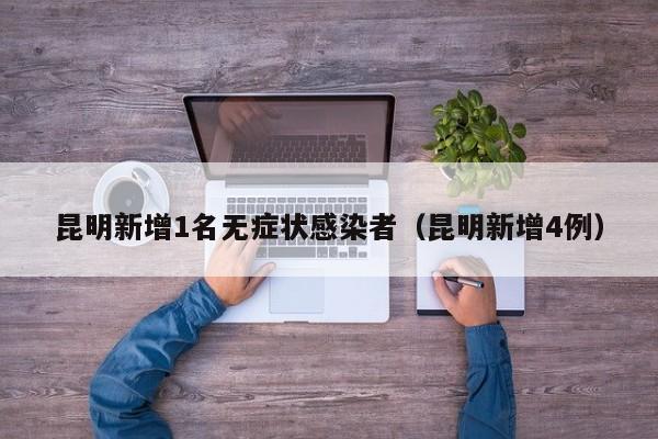 昆明新增1名无症状感染者(昆明新增4例)