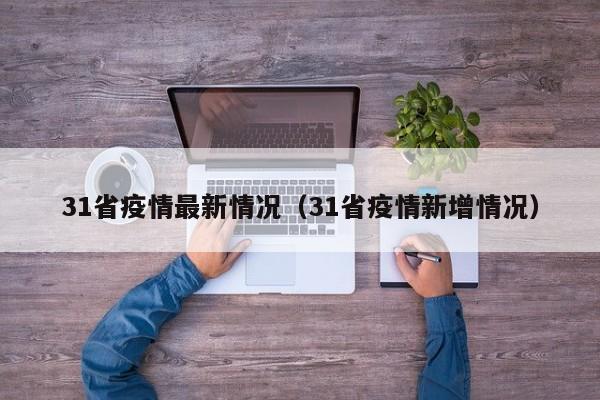 31省疫情最新情况(31省疫情新增情况)