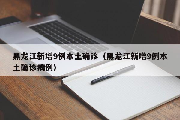 黑龙江新增9例本土确诊(黑龙江新增9例本土确诊病例)