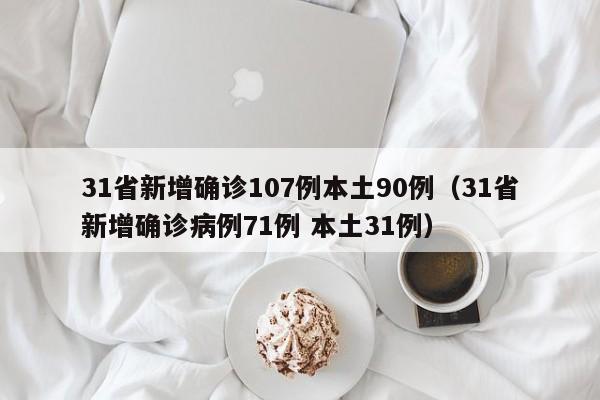 31省新增确诊107例本土90例(31省新增确诊病例71例 本土31例)