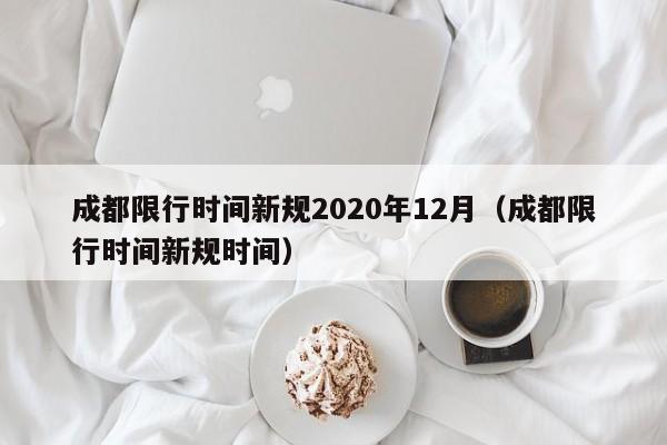 成都限行时间新规2020年12月(成都限行时间新规时间)