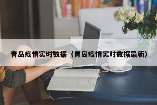 青岛疫情实时数据(青岛疫情实时数据最新)
